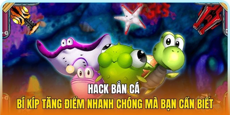 Hack Game Bắn Cá - Bí Kíp Tăng Điểm Nhanh Chóng Mà Bạn Cần Biết